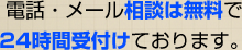 電話・メール相談は無料で24時間受付けております。